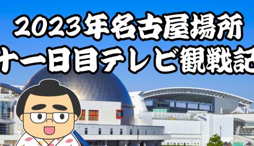 【2023年大相撲名古屋場所】十一日目TV観戦記