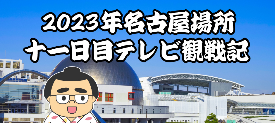 2023年名古屋場所十一日目テレビ観戦記