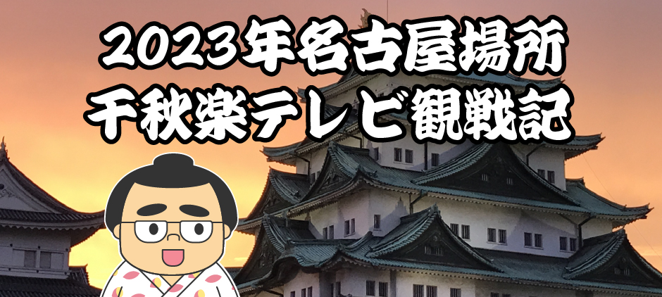 2023年名古屋場所千秋楽テレビ観戦記