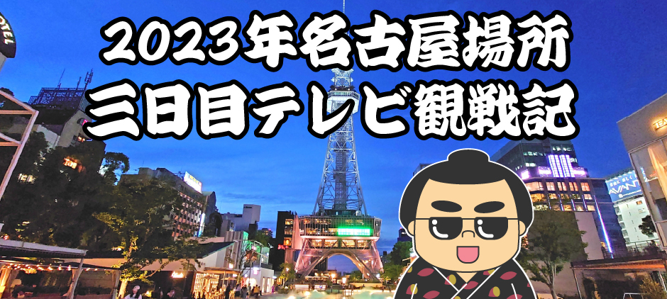 2023年名古屋場所三日目テレビ観戦記