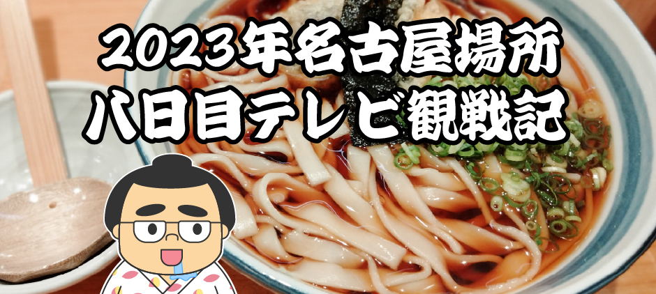 2023年名古屋場所八日目テレビ観戦記