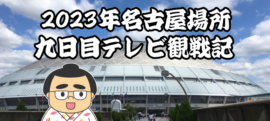 2023年名古屋場所九日目テレビ観戦記