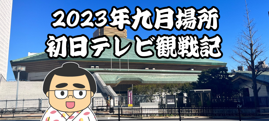 2023年九月場所初日テレビ観戦記