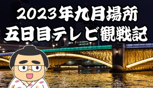 【2023年大相撲九月場所】五日目TV観戦記