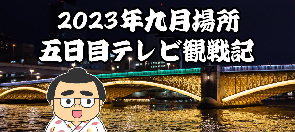 2023年九月場所五日目テレビ観戦記