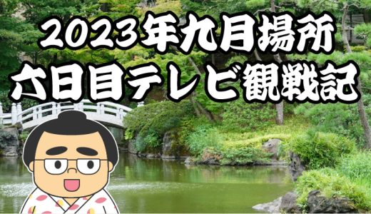 【2023年大相撲九月場所】六日目TV観戦記