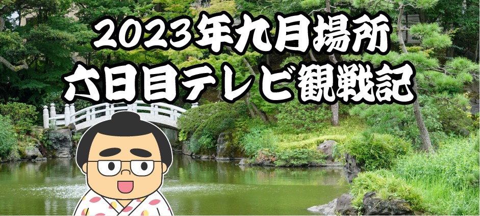 2023年九月場所六日目テレビ観戦記