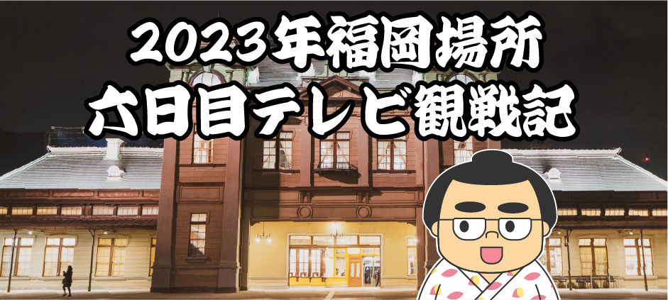 2023年福岡場所六日目テレビ観戦記