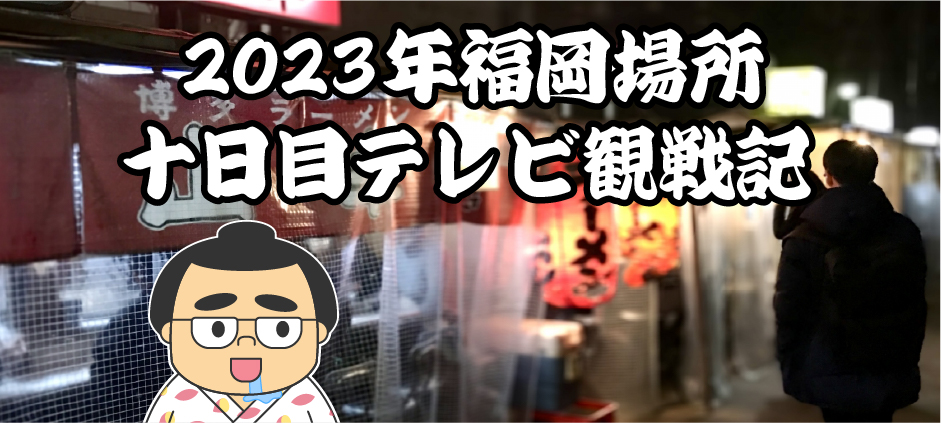 2023年福岡場所十日目テレビ観戦記