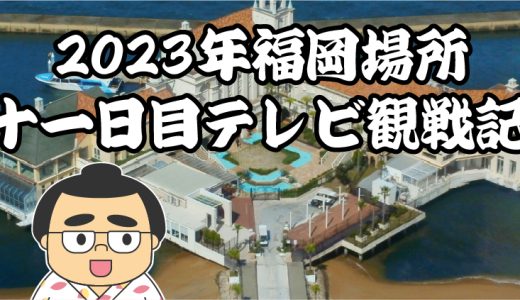 【2023年大相撲福岡場所】十一日目TV観戦記