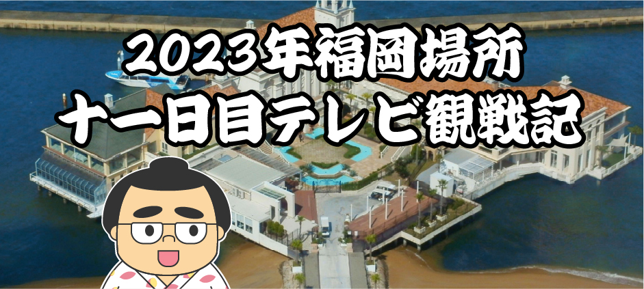 2023年福岡場所十一日目テレビ観戦記