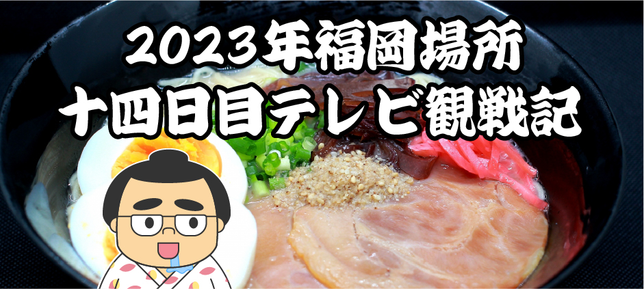 2023年福岡場所十四日目テレビ観戦記