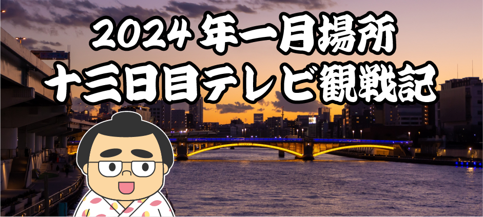 2024年一月場所十三日目テレビ観戦記