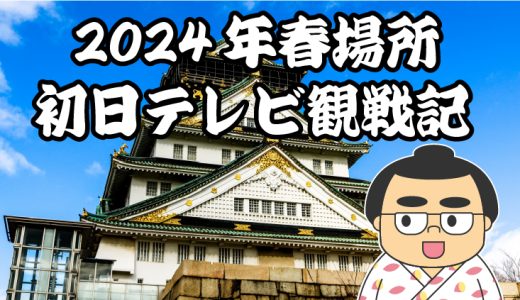 【2024年大相撲春場所】初日TV観戦記